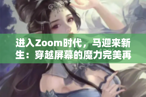 进入Zoom时代，马迎来新生：穿越屏幕的魔力完美再现！