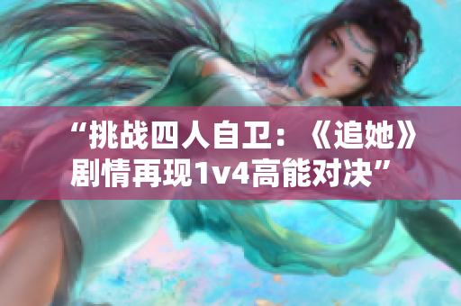 “挑战四人自卫：《追她》剧情再现1v4高能对决”