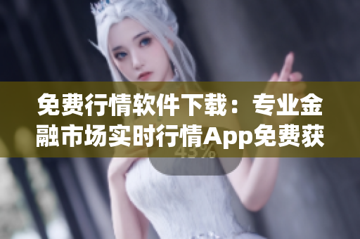 免费行情软件下载：专业金融市场实时行情App免费获取