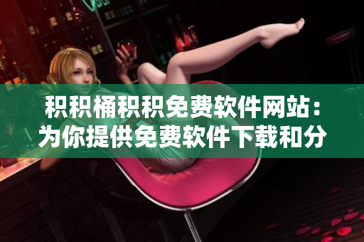 积积桶积积免费软件网站：为你提供免费软件下载和分享的最佳平台！