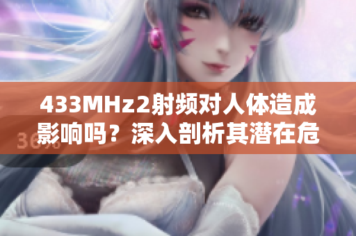 433MHz2射频对人体造成影响吗？深入剖析其潜在危害