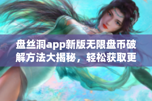 盘丝洞app新版无限盘币破解方法大揭秘，轻松获取更多资源(1)