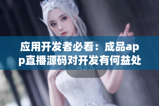 应用开发者必看：成品app直播源码对开发有何益处