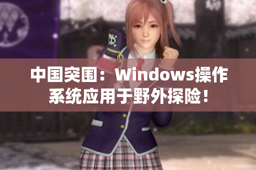 中国突围：Windows操作系统应用于野外探险！