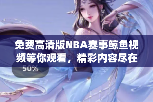 免费高清版NBA赛事鲸鱼视频等你观看，精彩内容尽在其中(1)