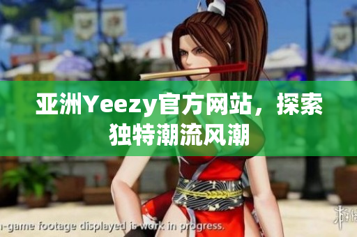 亚洲Yeezy官方网站，探索独特潮流风潮