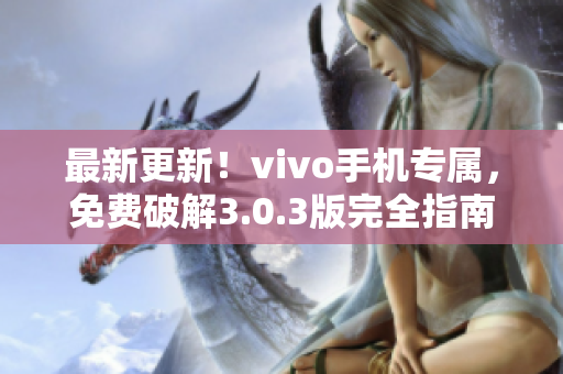 最新更新！vivo手机专属，免费破解3.0.3版完全指南