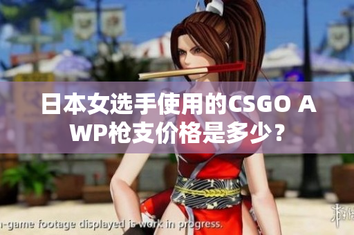 日本女选手使用的CSGO AWP枪支价格是多少？