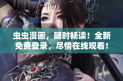 虫虫漫画，随时畅读！全新免费登录，尽情在线观看！