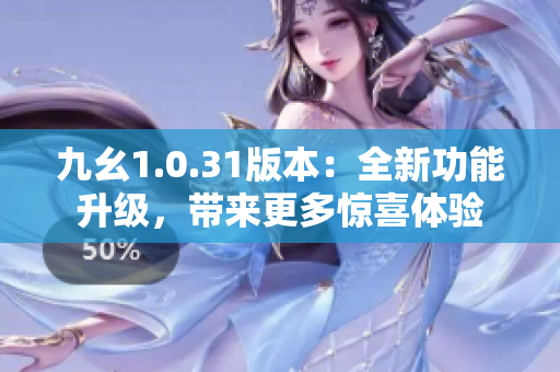 九幺1.0.31版本：全新功能升级，带来更多惊喜体验