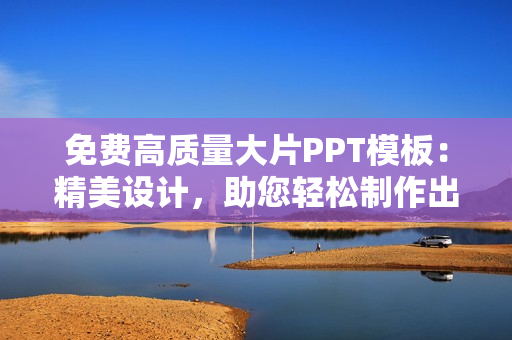 免费高质量大片PPT模板：精美设计，助您轻松制作出色演示 