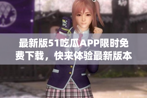 最新版51吃瓜APP限时免费下载，快来体验最新版本的乐趣吧(1)