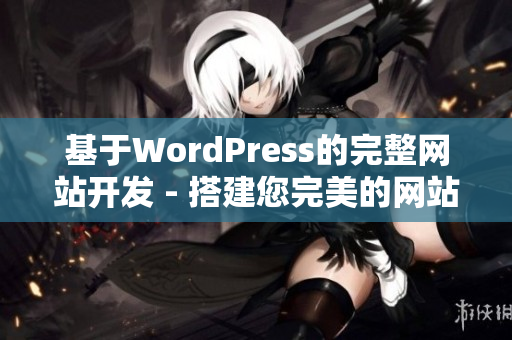 基于WordPress的完整网站开发 - 搭建您完美的网站