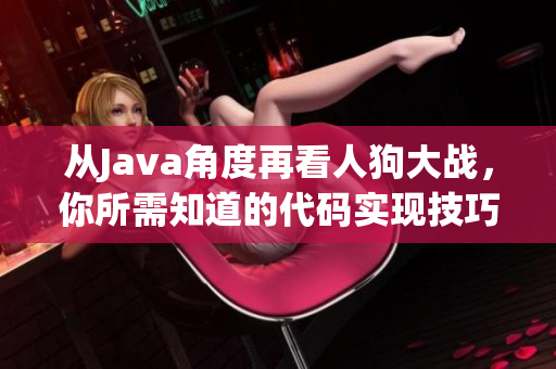 从Java角度再看人狗大战，你所需知道的代码实现技巧