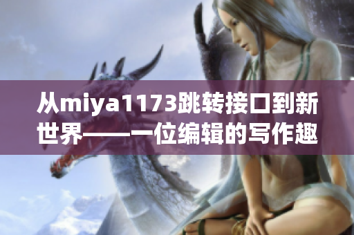 从miya1173跳转接口到新世界——一位编辑的写作趣事