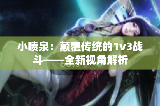 小喷泉：颠覆传统的1v3战斗——全新视角解析