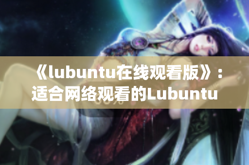 《lubuntu在线观看版》：适合网络观看的Lubuntu版本(1)