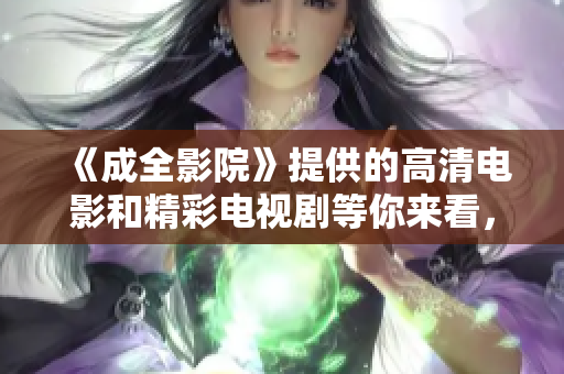 《成全影院》提供的高清电影和精彩电视剧等你来看，超级好看！