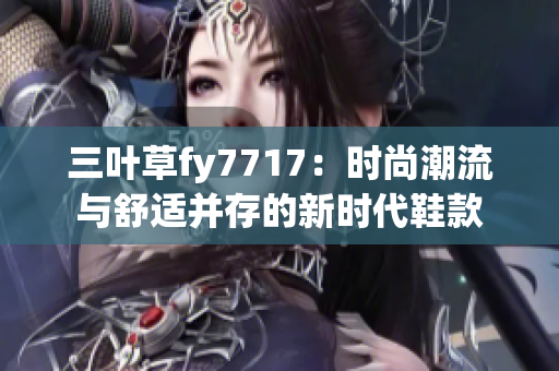 三叶草fy7717：时尚潮流与舒适并存的新时代鞋款