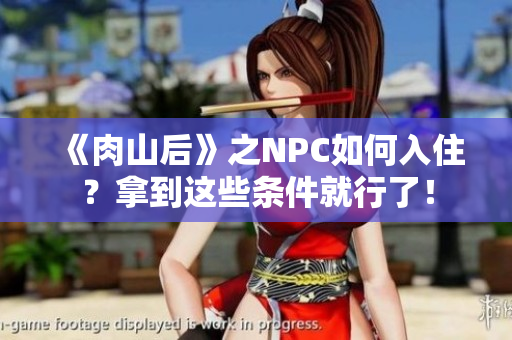 《肉山后》之NPC如何入住？拿到这些条件就行了！