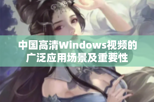 中国高清Windows视频的广泛应用场景及重要性