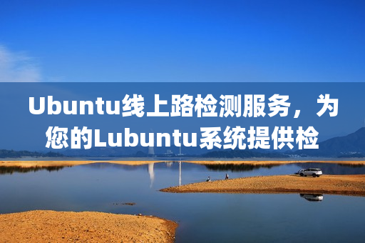 Ubuntu线上路检测服务，为您的Lubuntu系统提供检测入口(1)