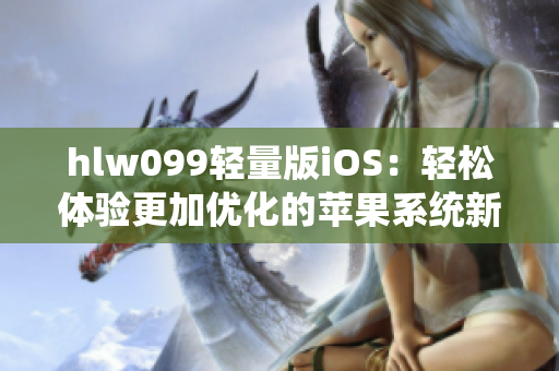 hlw099轻量版iOS：轻松体验更加优化的苹果系统新版本