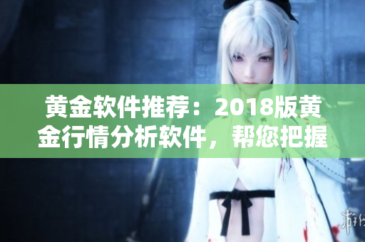 黄金软件推荐：2018版黄金行情分析软件，帮您把握投资机会
