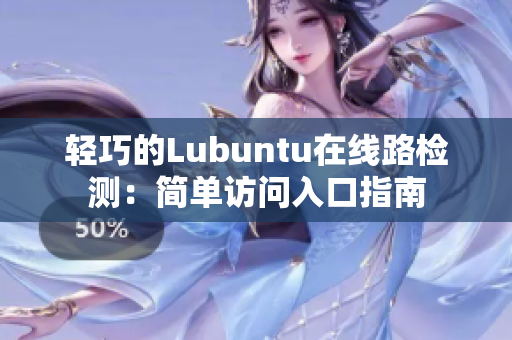 轻巧的Lubuntu在线路检测：简单访问入口指南