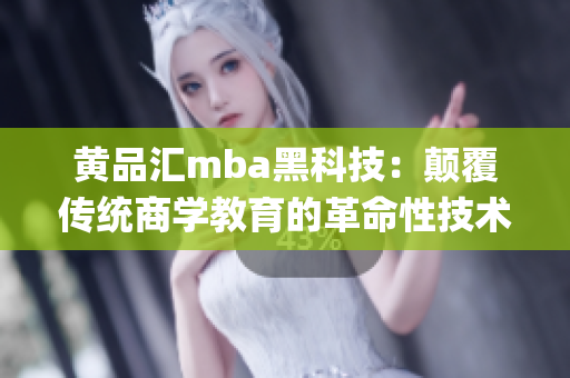 黄品汇mba黑科技：颠覆传统商学教育的革命性技术创新(1)