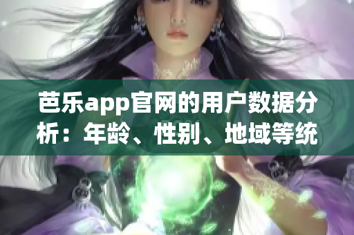 芭乐app官网的用户数据分析：年龄、性别、地域等统计(1)