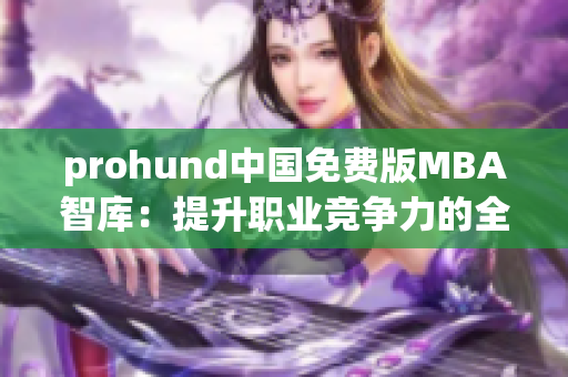 prohund中国免费版MBA智库：提升职业竞争力的全新选择