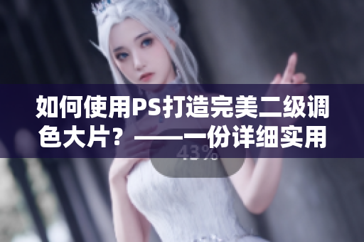 如何使用PS打造完美二级调色大片？——一份详细实用指南