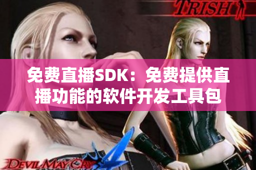 免费直播SDK：免费提供直播功能的软件开发工具包