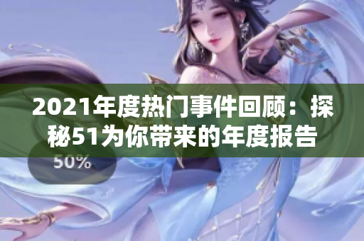 2021年度热门事件回顾：探秘51为你带来的年度报告