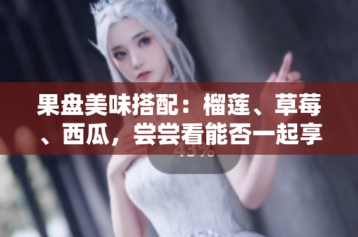 果盘美味搭配：榴莲、草莓、西瓜，尝尝看能否一起享用？