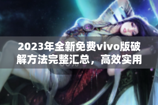 2023年全新免费vivo版破解方法完整汇总，高效实用技巧大揭秘