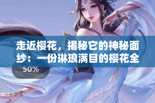 走近樱花，揭秘它的神秘面纱：一份琳琅满目的樱花全攻略