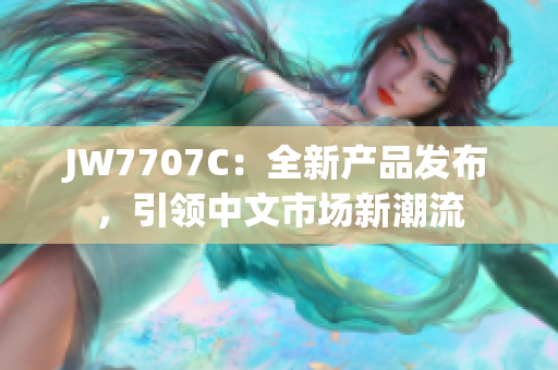 JW7707C：全新产品发布，引领中文市场新潮流