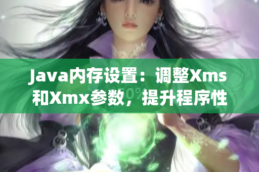 Java内存设置：调整Xms和Xmx参数，提升程序性能