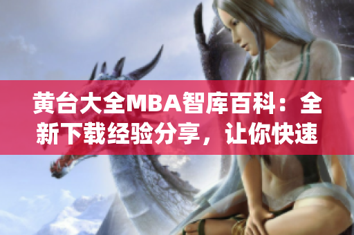 黄台大全MBA智库百科：全新下载经验分享，让你快速获取最新知识(1)