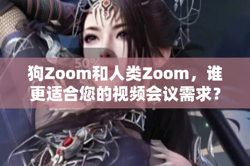 狗Zoom和人类Zoom，谁更适合您的视频会议需求？