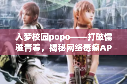 入梦校园popo——打破儒雅青春，揭秘网络毒瘤APP