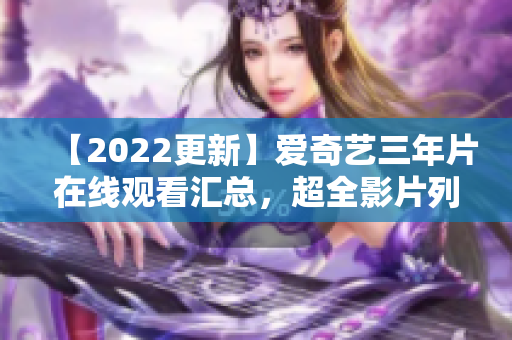 【2022更新】爱奇艺三年片在线观看汇总，超全影片列表大揭秘！