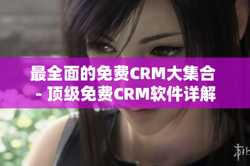 最全面的免费CRM大集合 - 顶级免费CRM软件详解