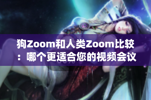 狗Zoom和人类Zoom比较：哪个更适合您的视频会议需求？(1)