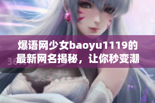 爆语网少女baoyu1119的最新网名揭秘，让你秒变潮流焦点！