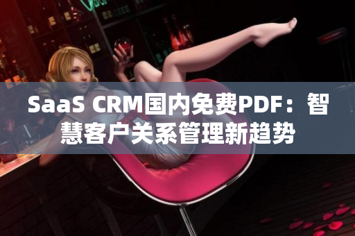 SaaS CRM国内免费PDF：智慧客户关系管理新趋势