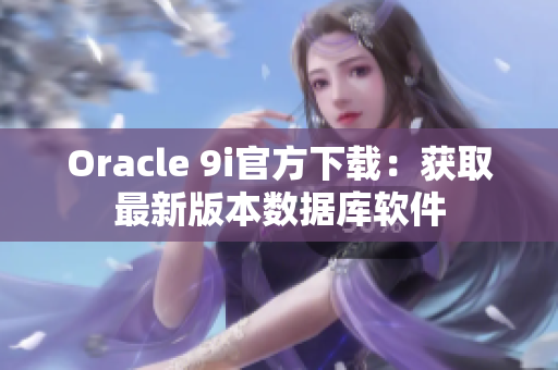 Oracle 9i官方下载：获取最新版本数据库软件