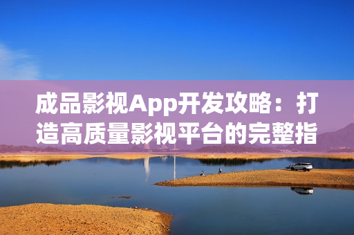 成品影视App开发攻略：打造高质量影视平台的完整指南